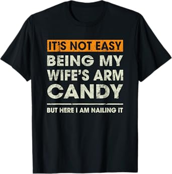 It's Not Easy Being My Wife's Arm Candy Funny Sayings Men T-Shirt