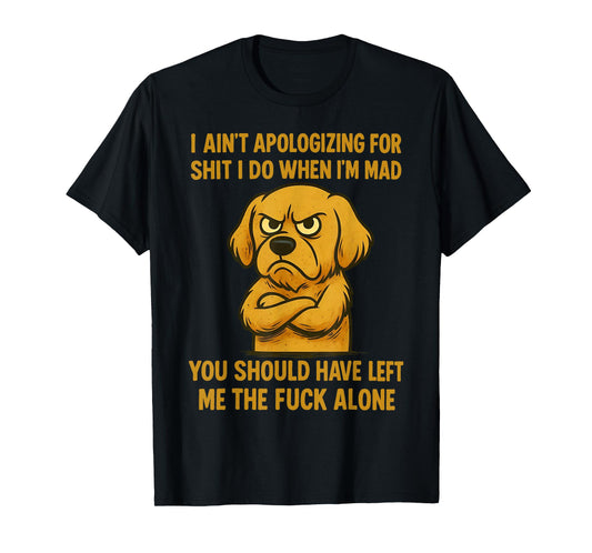 Dog I Ain't Apologizing for Shit I Do When I'm Mad You T-Shirt