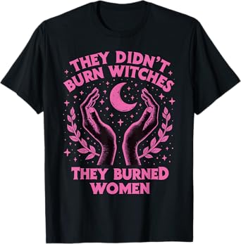 They Didn't Burn Witches They Burned Women Witchy Feminism T-Shirt