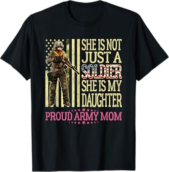 She Is Not Just A Soldier She Is My Daughter Proud Army Mom T-Shirt