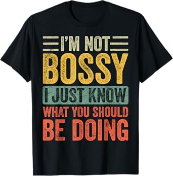I'm Not Bossy I Just Know What You Should Be Doing | Funny T-Shirt