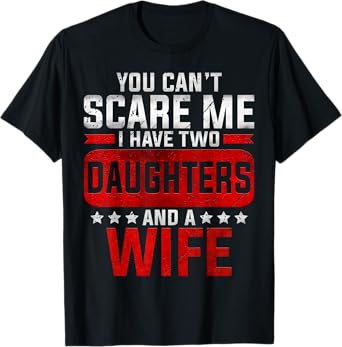 Funny Dad You Can't Scare Me I Have Two Daughters And A Wife T-Shirt