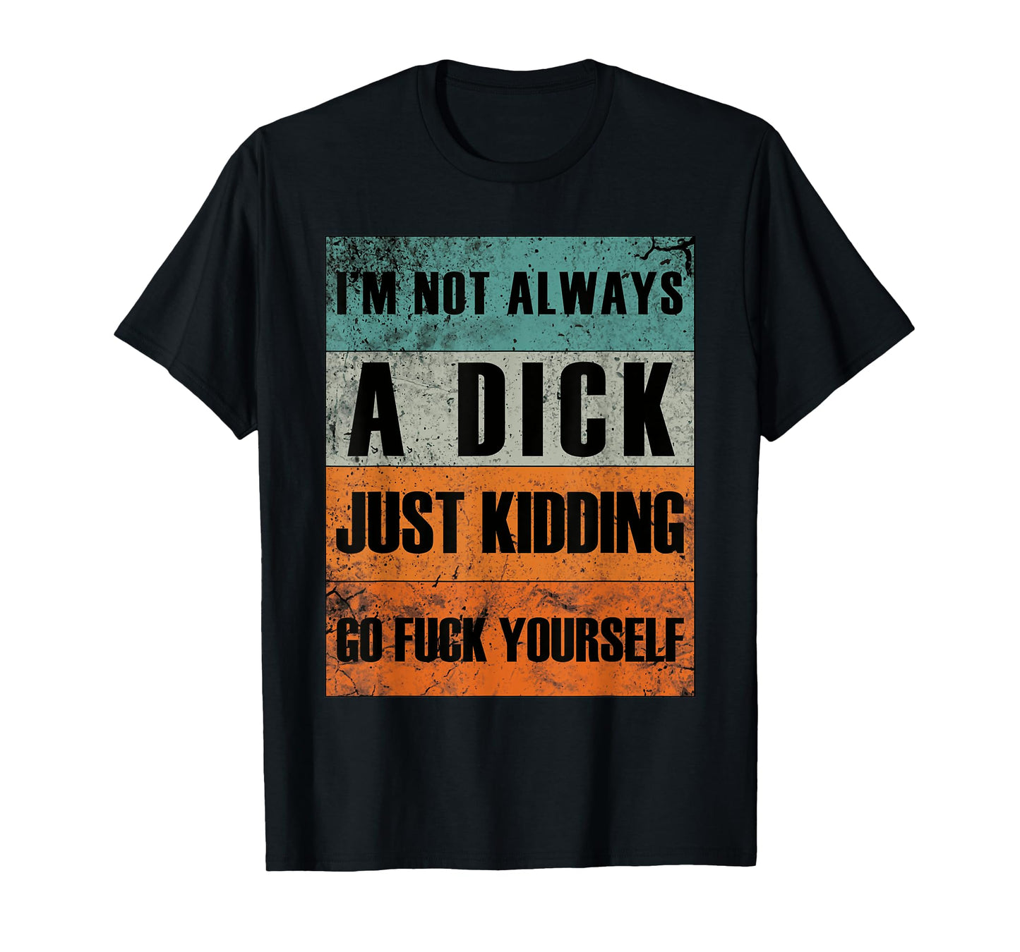 I'm Not Always A Dick - Just Kidding Go Fuck Yourself T-Shirt