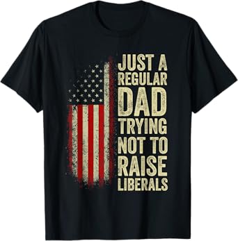 Just A Regular Dad Trying Not To Raise Liberals Father's Day T-Shirt