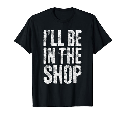 I'll Be In The Shop Shirt Men Dad Joke Handyman Mechanic T-Shirt