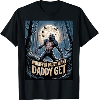 Whatever Daddy Wants Daddy Gets Funny Werewolf Meme T-Shirt