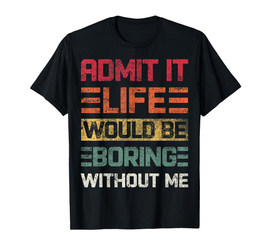 Admit It Life Would Be Boring Without Me, Funny Saying Retro T-Shirt