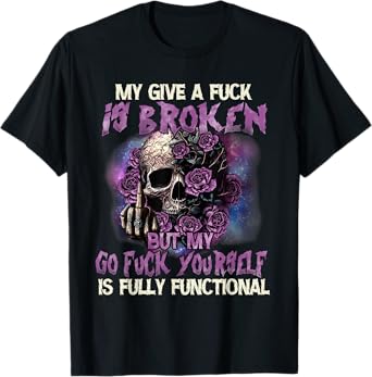 My Give A Fuck Is Broken But My Go Fuck Yourself Skull Funny T-Shirt