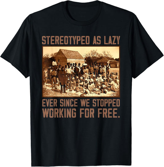 Stereotyped As Lazy Ever Since We Stopped Working For Free T-Shirt