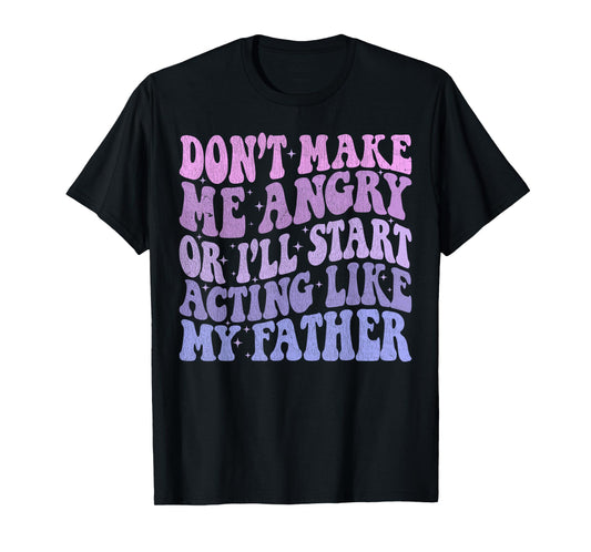 Don’t Make Me Angry Or I’ll Act Like My Father Funny Father T-Shirt
