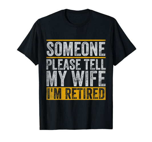 Someone Please Tell My Wife I'm Retired T-Shirt