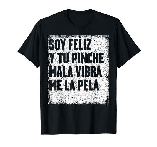 Soy Feliz Y Tu Pinche Mala Vibra Me La Pela T-Shirt