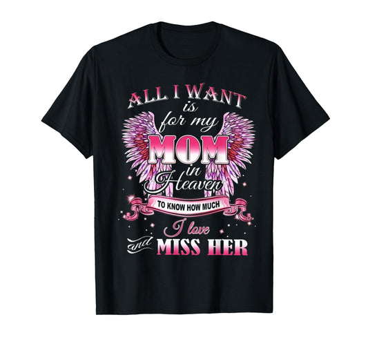All I Want is for my Mom in Heaven I Love Miss Her T-Shirt