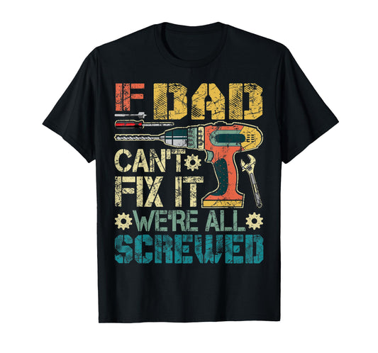 Mens If Dad Can't Fix it We're All Screwed Funny Fathers Gift T-Shirt