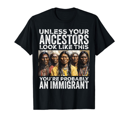 Unless Your Ancestors Look Like This You're Immigrant T-Shirt