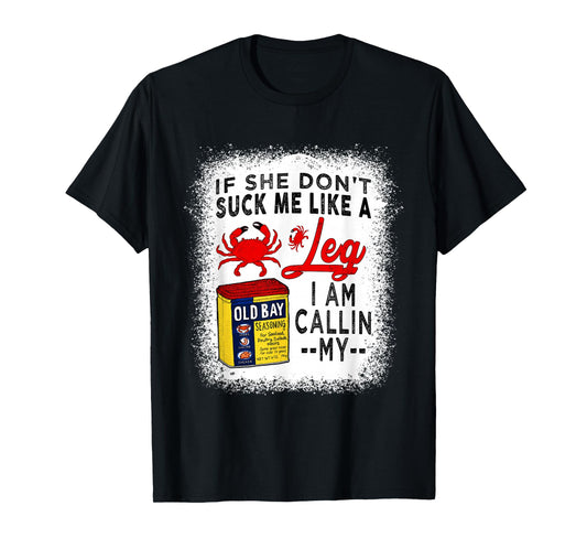 If She Don't Suck Me Like A Crab Leg i am callin my T-Shirt