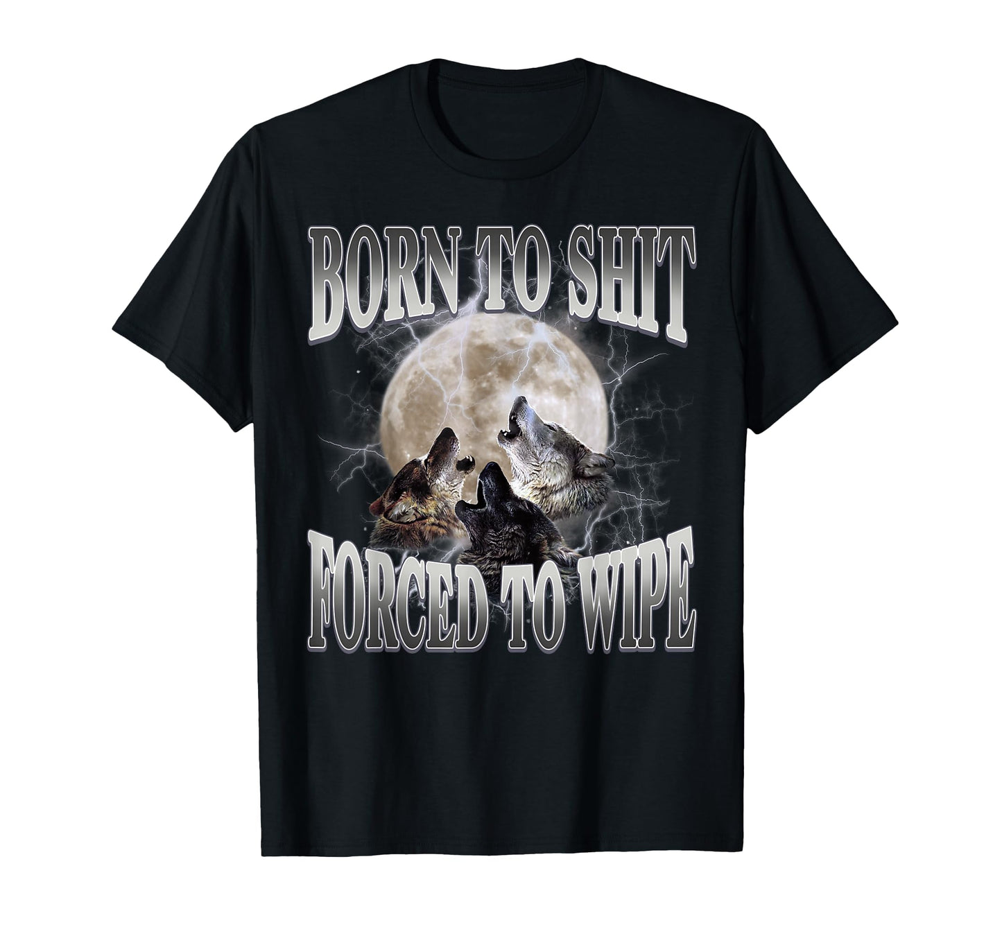 Born To Shit Forced To Wipe Funny Meme Wolf Humor Sarcastic T-Shirt
