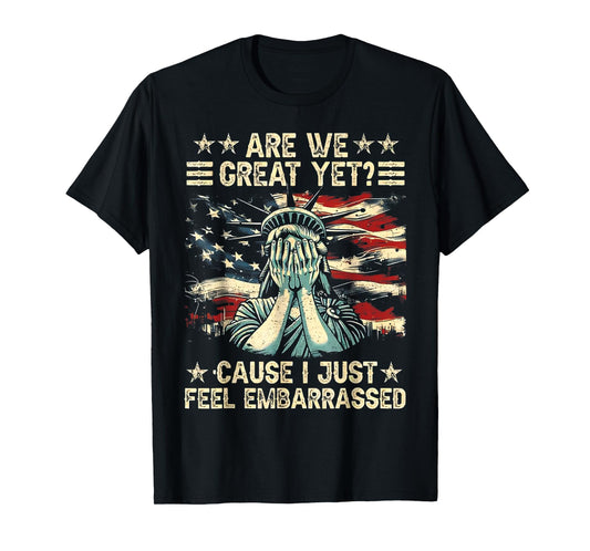 are We Great Yet Cause I Just Feel Embarrassed T-Shirt