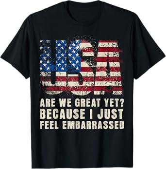 Are We Great Yet Cause I Just Feel Embarrassed Anti Trump T-Shirt