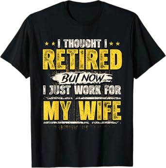 I Retired But Now I Just Work for My Wife Funny Retirement T-Shirt