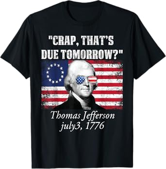 Crap that's due tomorrow thomas jefferson Funny 4th of July Women Men T-Shirt