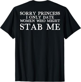Sorry Princess I Only Date Women Who Might Stab Me (on back) T-Shirt