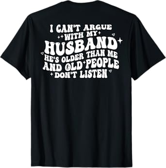 I Cant Argue With My Husband He's Older Than Me (on back) T-Shirt