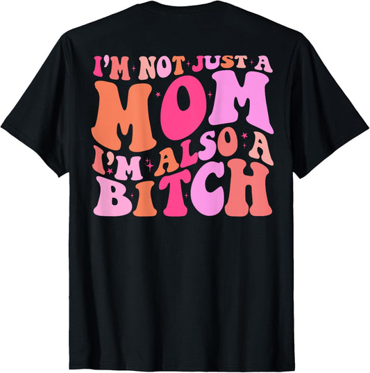 I'm Not Just A Mom I'm Also A Bitch (on back) T-Shirt
