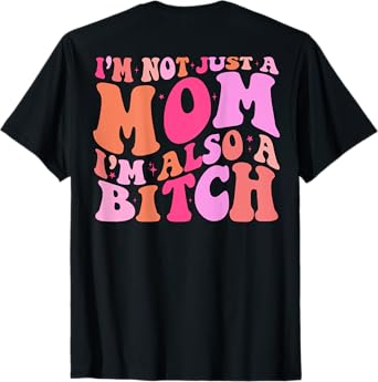 I'm Not Just A Mom I'm Also A Bitch (on back) T-Shirt