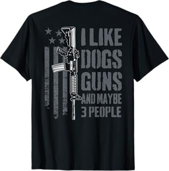 I Like Guns Dogs And Maybe 3 People - Funny Gun - ON BACK T-Shirt
