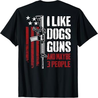 I Like Guns Dogs And Maybe 3 People - Funny Gun (ON BACK) T-Shirt