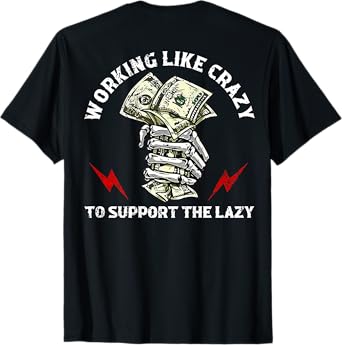 Working Like Crazy To Support The Lazy (on back) T-Shirt